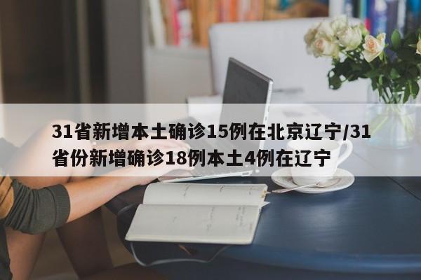 31省新增本土确诊15例在北京辽宁/31省份新增确诊18例本土4例在辽宁