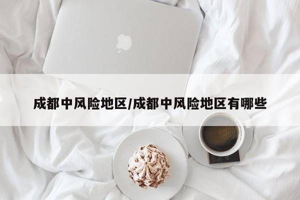 成都中风险地区/成都中风险地区有哪些
