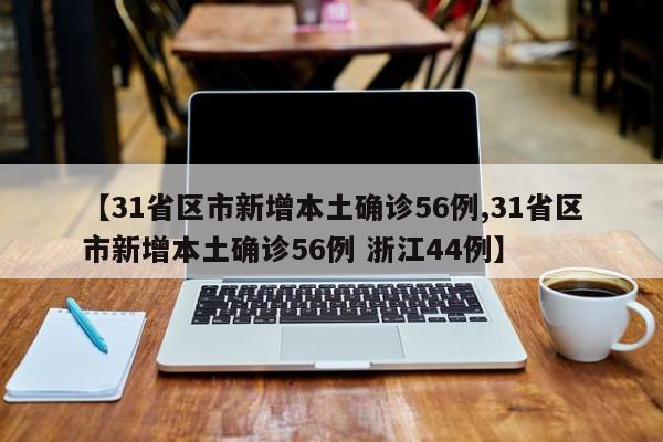 【31省区市新增本土确诊56例,31省区市新增本土确诊56例 浙江44例】