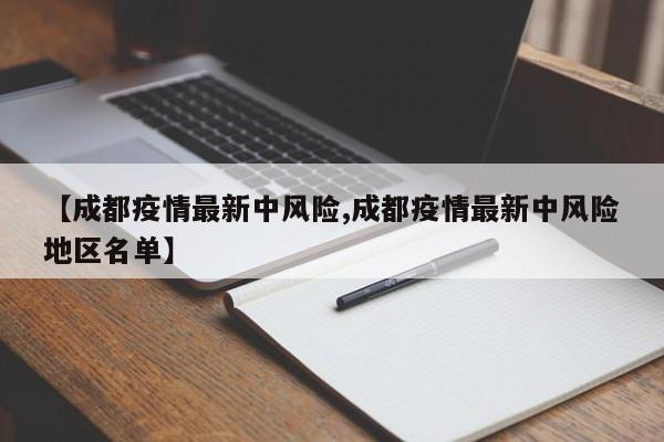【成都疫情最新中风险,成都疫情最新中风险地区名单】