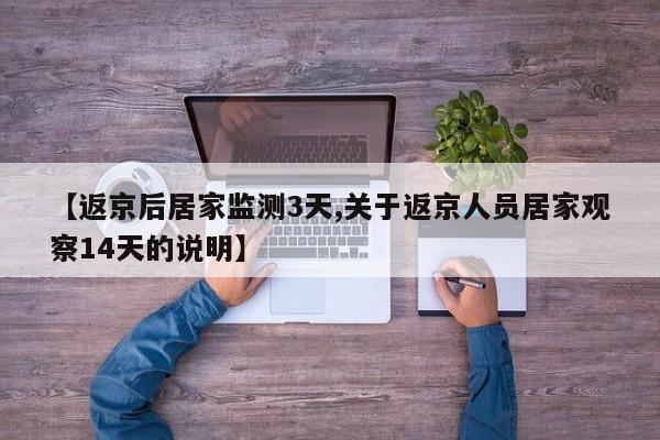 【返京后居家监测3天,关于返京人员居家观察14天的说明】