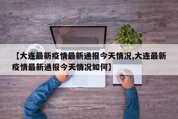 【大连最新疫情最新通报今天情况,大连最新疫情最新通报今天情况如何】