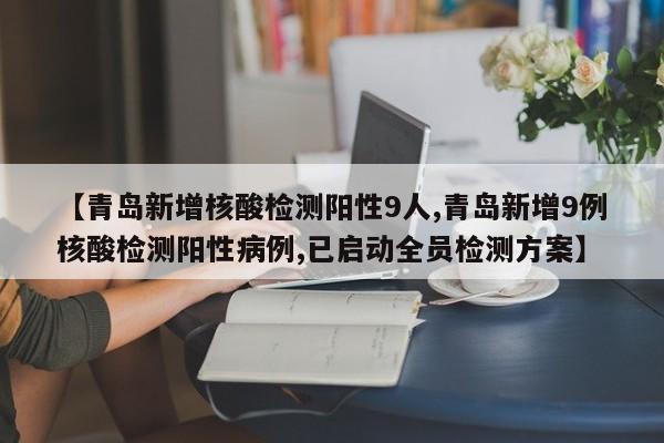 【青岛新增核酸检测阳性9人,青岛新增9例核酸检测阳性病例,已启动全员检测方案】