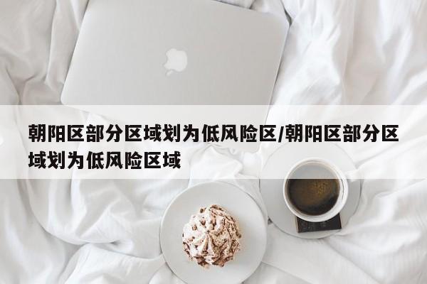 朝阳区部分区域划为低风险区/朝阳区部分区域划为低风险区域