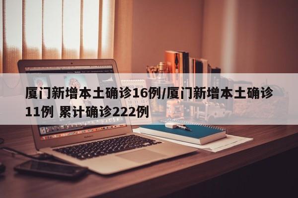 厦门新增本土确诊16例/厦门新增本土确诊11例 累计确诊222例
