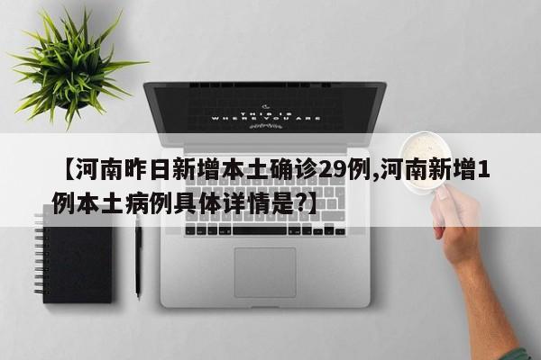 【河南昨日新增本土确诊29例,河南新增1例本土病例具体详情是?】