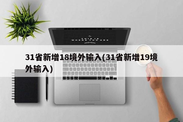 31省新增18境外输入(31省新增19境外输入)