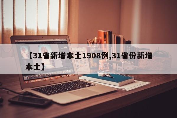 【31省新增本土1908例,31省份新增本土】