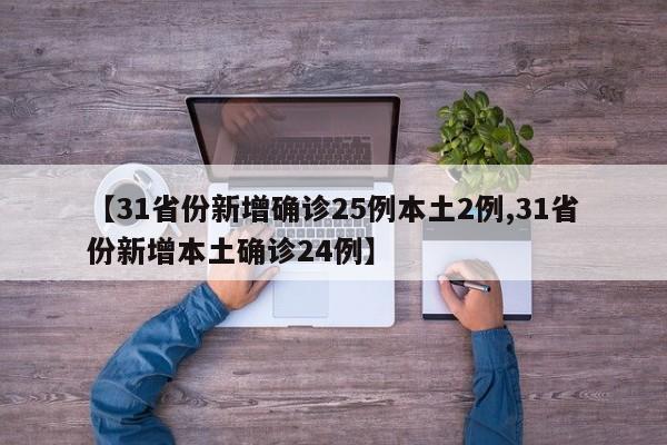 【31省份新增确诊25例本土2例,31省份新增本土确诊24例】