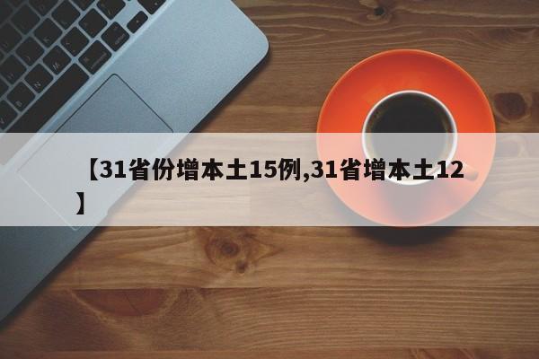 【31省份增本土15例,31省增本土12】