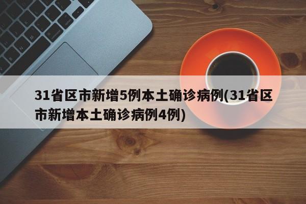 31省区市新增5例本土确诊病例(31省区市新增本土确诊病例4例)