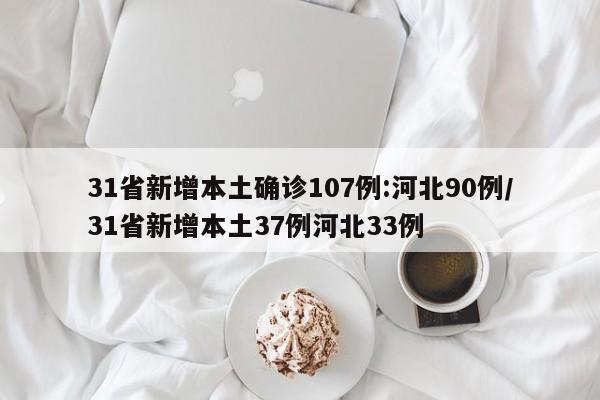 31省新增本土确诊107例:河北90例/31省新增本土37例河北33例