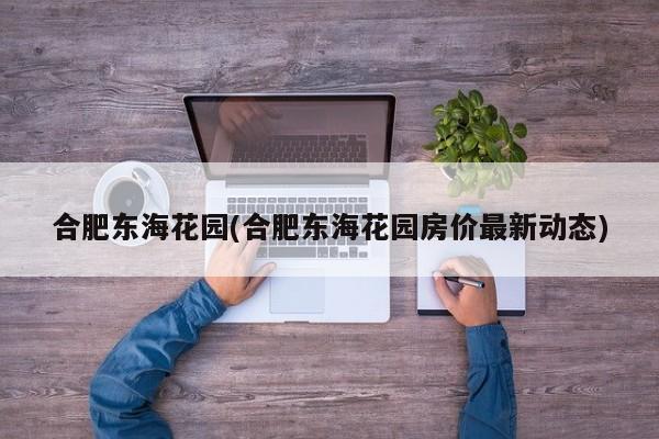 合肥东海花园(合肥东海花园房价最新动态)