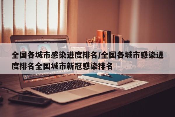 全国各城市感染进度排名/全国各城市感染进度排名全国城市新冠感染排名