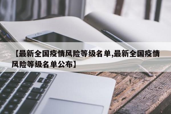 【最新全国疫情风险等级名单,最新全国疫情风险等级名单公布】