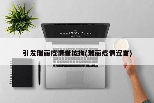 引发瑞丽疫情者被拘(瑞丽疫情谣言)