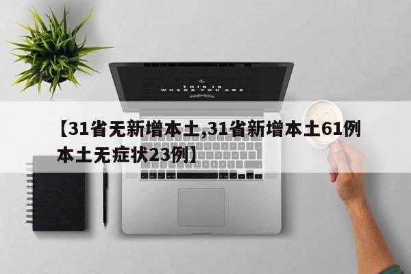 【31省无新增本土,31省新增本土61例 本土无症状23例】
