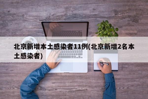 北京新增本土感染者11例(北京新增2名本土感染者)