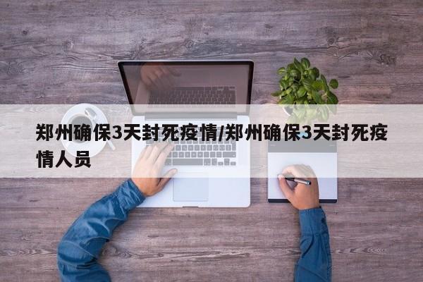 郑州确保3天封死疫情/郑州确保3天封死疫情人员