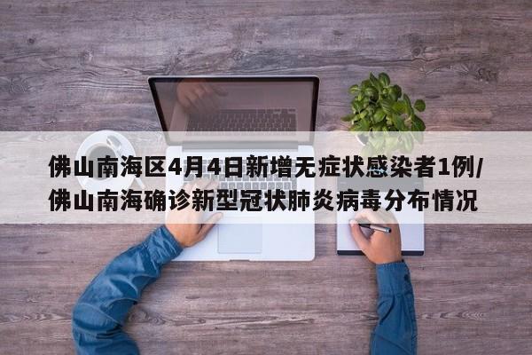 佛山南海区4月4日新增无症状感染者1例/佛山南海确诊新型冠状肺炎病毒分布情况