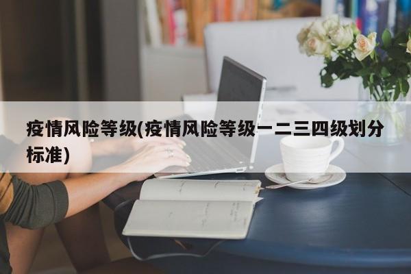 疫情风险等级(疫情风险等级一二三四级划分标准)