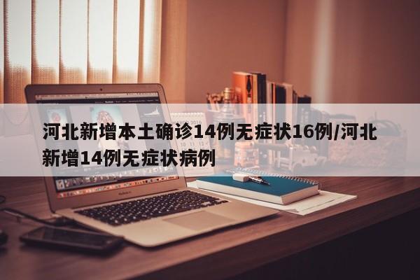 河北新增本土确诊14例无症状16例/河北新增14例无症状病例