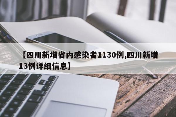 【四川新增省内感染者1130例,四川新增13例详细信息】