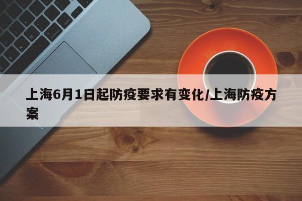 上海6月1日起防疫要求有变化/上海防疫方案