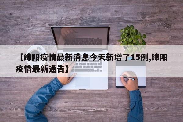【绵阳疫情最新消息今天新增了15例,绵阳疫情最新通告】