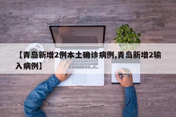 【青岛新增2例本土确诊病例,青岛新增2输入病例】