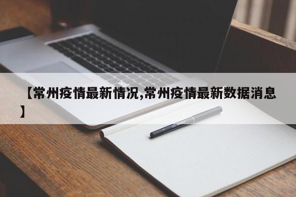 【常州疫情最新情况,常州疫情最新数据消息】