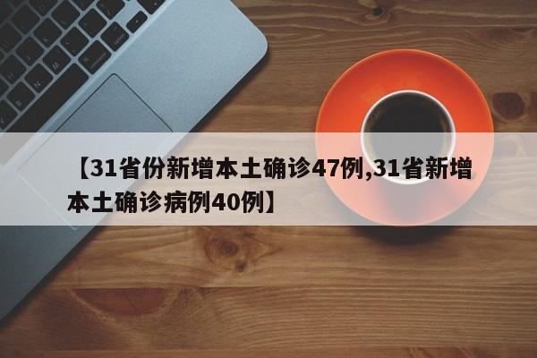 【31省份新增本土确诊47例,31省新增本土确诊病例40例】