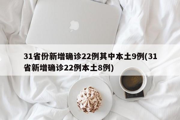 31省份新增确诊22例其中本土9例(31省新增确诊22例本土8例)