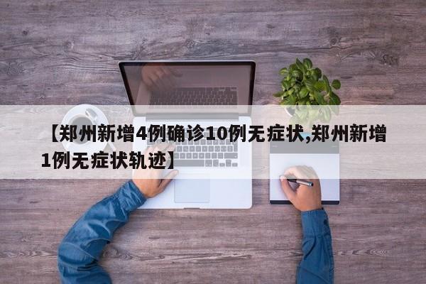 【郑州新增4例确诊10例无症状,郑州新增1例无症状轨迹】