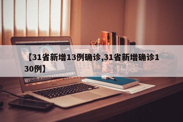 【31省新增13例确诊,31省新增确诊130例】