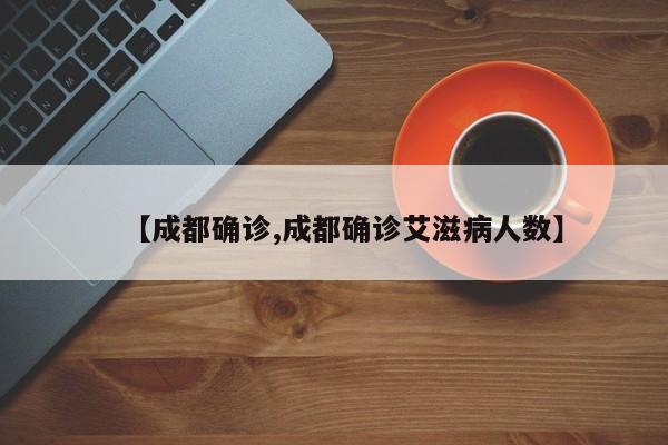 【成都确诊,成都确诊艾滋病人数】