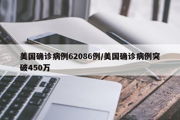 美国确诊病例62086例/美国确诊病例突破450万