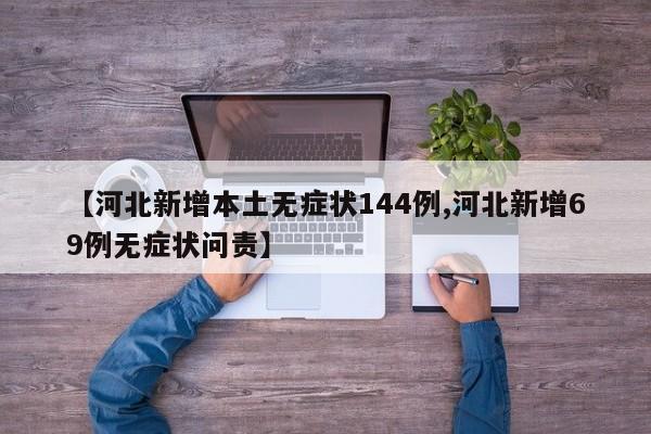 【河北新增本土无症状144例,河北新增69例无症状问责】