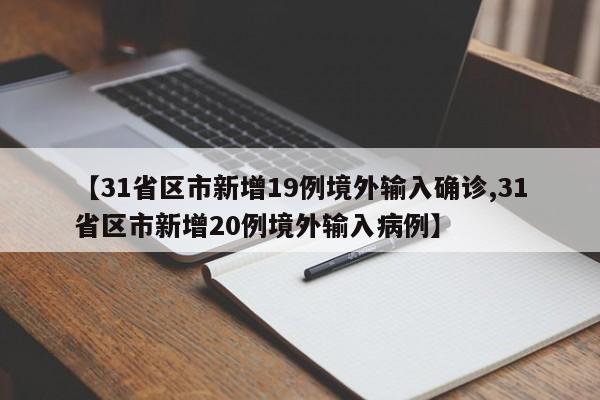 【31省区市新增19例境外输入确诊,31省区市新增20例境外输入病例】