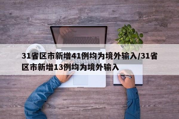 31省区市新增41例均为境外输入/31省区市新增13例均为境外输入