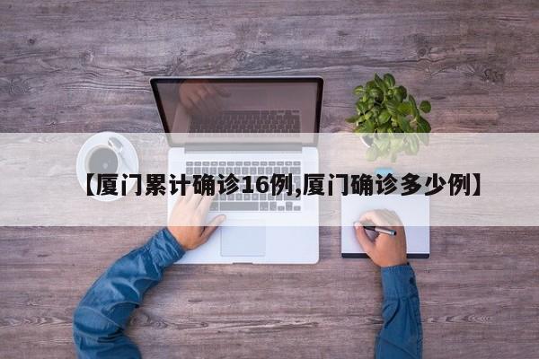 【厦门累计确诊16例,厦门确诊多少例】