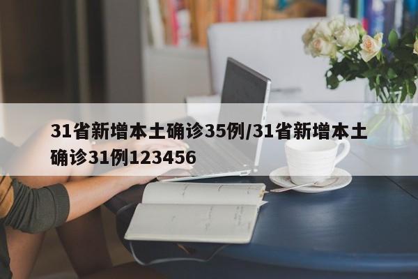 31省新增本土确诊35例/31省新增本土确诊31例123456