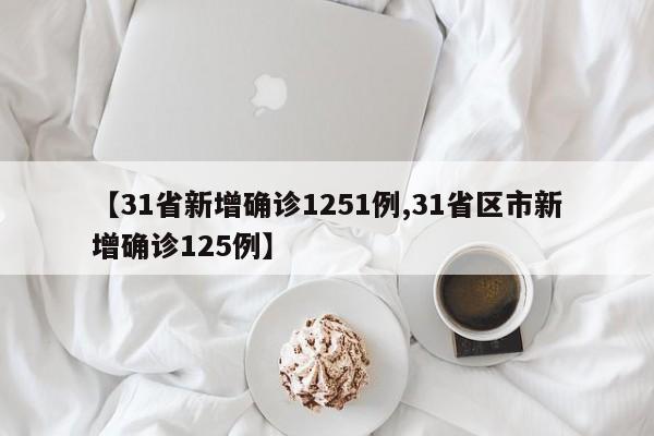 【31省新增确诊1251例,31省区市新增确诊125例】