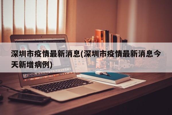 深圳市疫情最新消息(深圳市疫情最新消息今天新增病例)