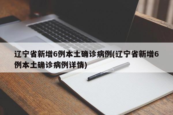 辽宁省新增6例本土确诊病例(辽宁省新增6例本土确诊病例详情)