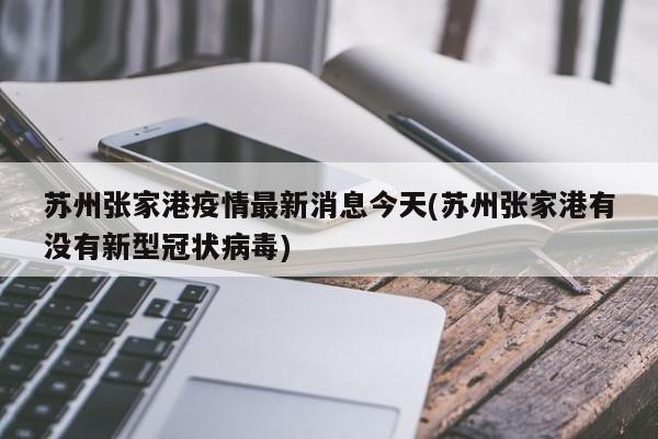 苏州张家港疫情最新消息今天(苏州张家港有没有新型冠状病毒)