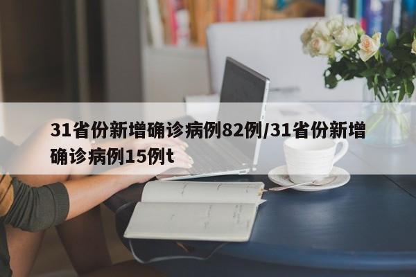 31省份新增确诊病例82例/31省份新增确诊病例15例t