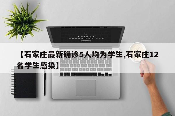 【石家庄最新确诊5人均为学生,石家庄12名学生感染】