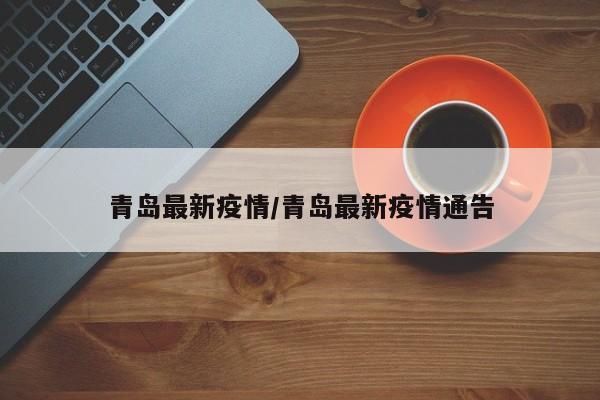 青岛最新疫情/青岛最新疫情通告