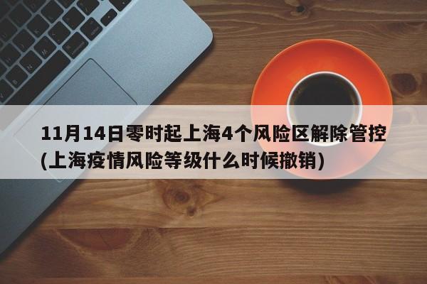 11月14日零时起上海4个风险区解除管控(上海疫情风险等级什么时候撤销)